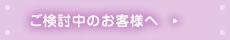 ご検討中のお客様へ